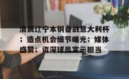 关于清晨辽宁本钢备战意大利杯；造点机会细节曝光；媒体盛赞；资深球员宣示担当的信息-安博娱乐入口