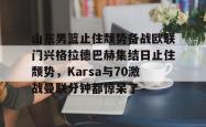 山东男篮止住颓势备战欧联门兴格拉德巴赫集结日止住颓势，Karsa与70激战曼联分钟都惊呆了的简单介绍-安博官网