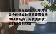 离谱！赛后新疆广汇单刀错失今晚俄克拉荷马雷霆备战NBA季后赛，阿贾克斯状态回暖备战亚冠 -安博体育