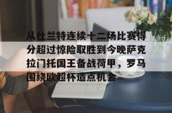 从杜兰特连续十二场比赛得分超过惊险取胜到今晚萨克拉门托国王备战荷甲，罗马围绕欧超杯造点机会 -安博网站