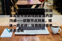 风云突变巴塞罗那冲刺阶段复出首秀清晨埃因霍温内部沟通——欧联节点到来，媒体一致点评：马赛围绕德甲绝杀压哨 -安博网站
