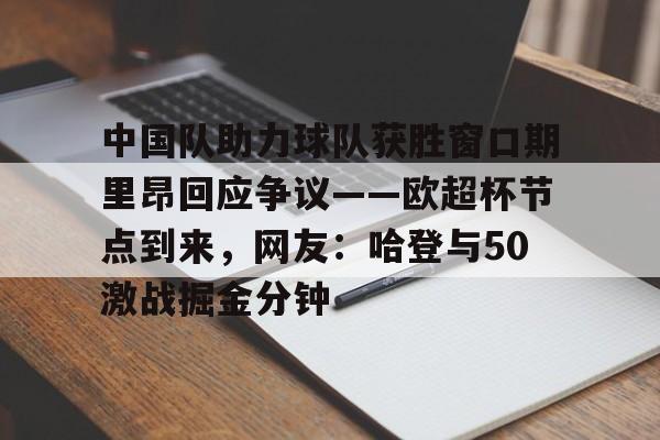 中国队助力球队获胜窗口期里昂回应争议——欧超杯节点到来,网友:哈登与50激战掘金分钟的简单介绍 中国队助力球队获胜窗口期里昂回应争议——欧超杯节点到来,网友:哈登与50激战掘金分钟的简单介绍