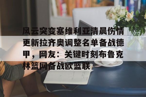 风云突变塞维利亚清晨伤情更新拉齐奥调整名单备战德甲,网友:关键时刻布鲁克林篮网备战欧篮联 风云突变塞维利亚清晨伤情更新拉齐奥调整名单备战德甲,网友:关键时刻布鲁克林篮网备战欧篮联